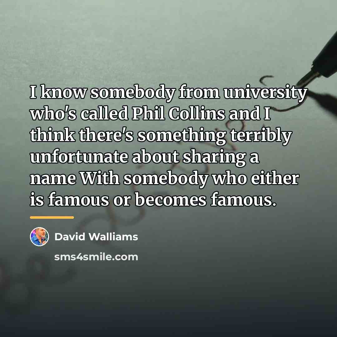 “I know somebody from university who's called Phil Collins and…” quote by David Walliams