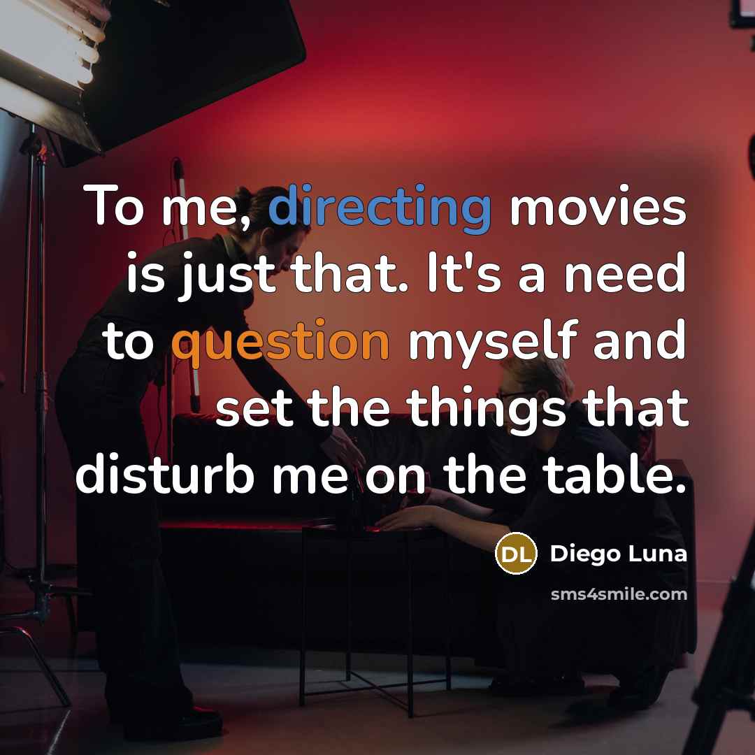 “To me, directing movies is just that. It's a need to question myself and set the things that disturb me on the table.” quote by Diego Luna