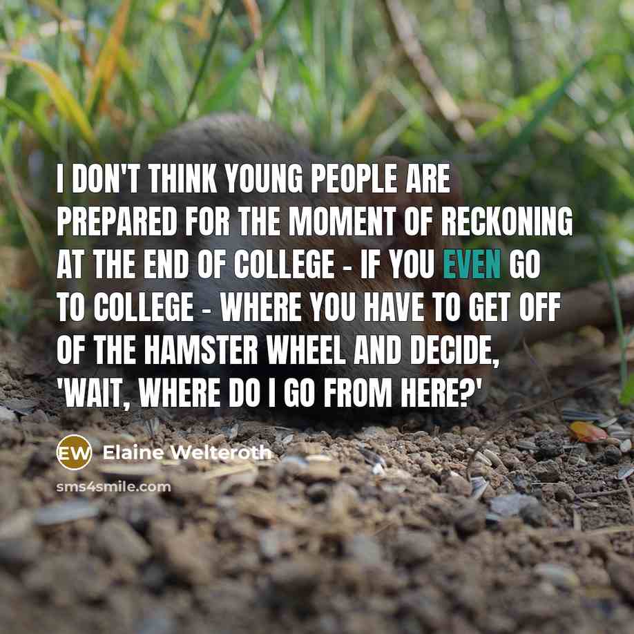 “I don't think young people are prepared for the moment of reckoning at the end of college - if you even go to college - where you have to get off of the hamster wheel and decide, 'Wait, where do I go from here?'” quote by Elaine Welteroth