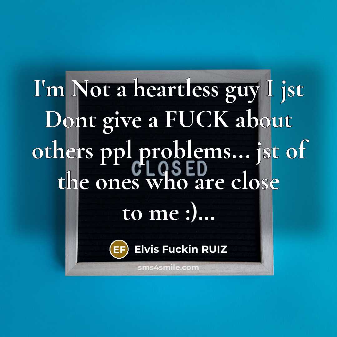 “I'm Not a heartless guy I jst Dont give a FUCK about others ppl problems... jst of the ones who are close to me :)…” quote by Elvis Fuckin RUIZ