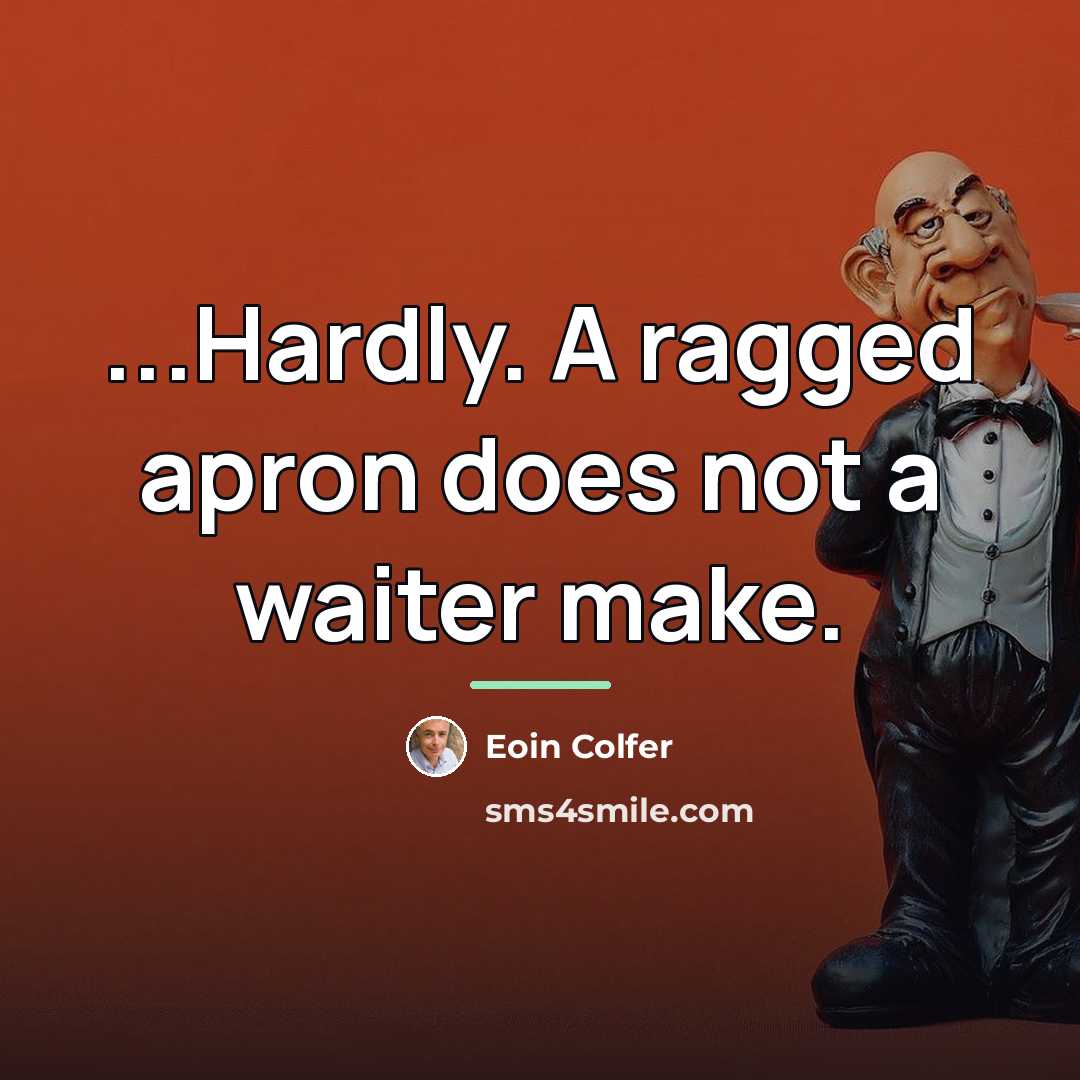 “...Hardly. A ragged apron does not a waiter make.…” quote by Eoin Colfer