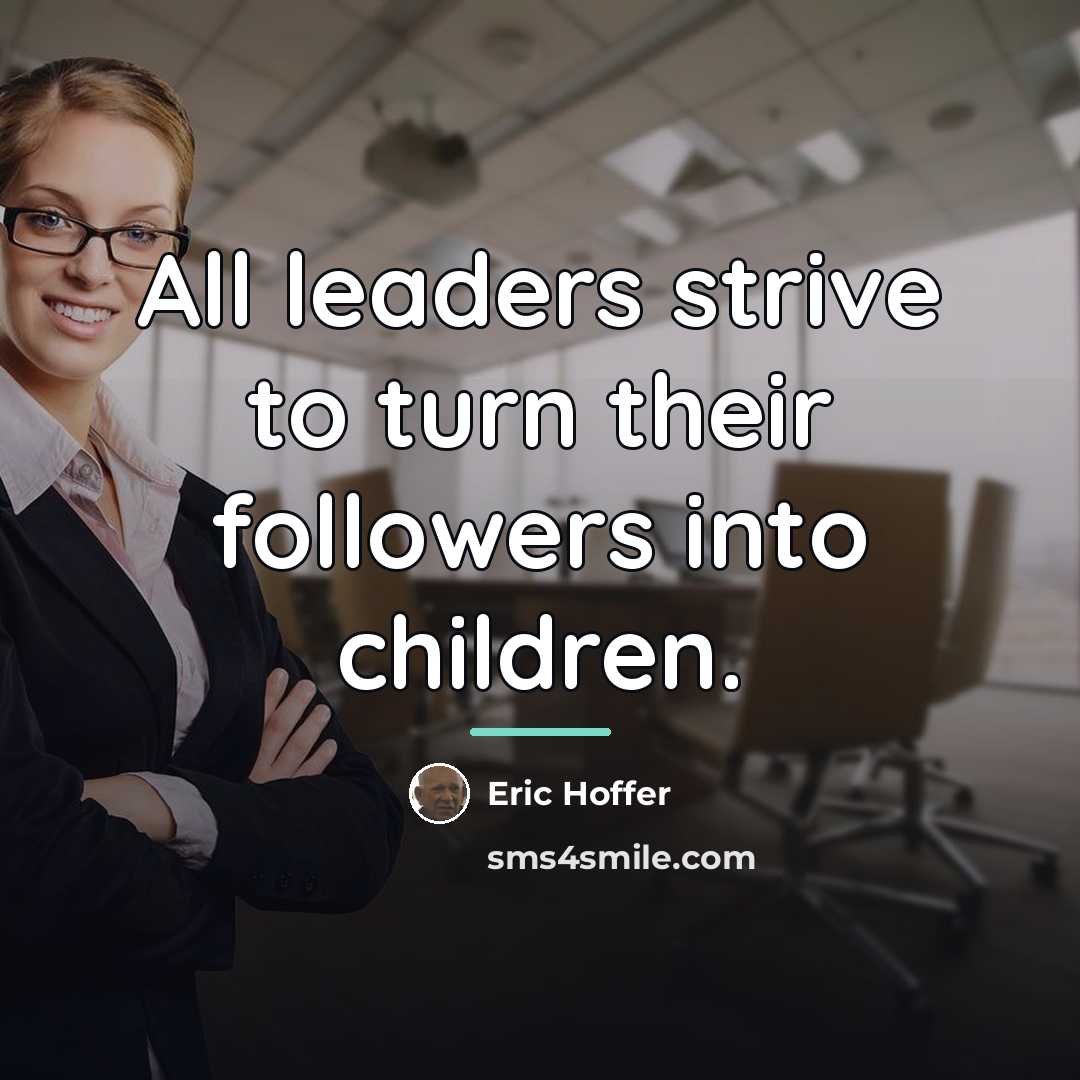 “All leaders strive to turn their followers into children.…” quote by Eric Hoffer