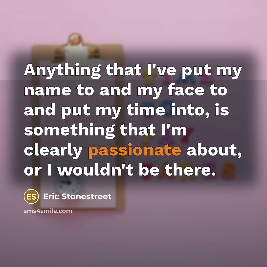 “Anything that I've put my name to and my face…” quote by Eric Stonestreet
