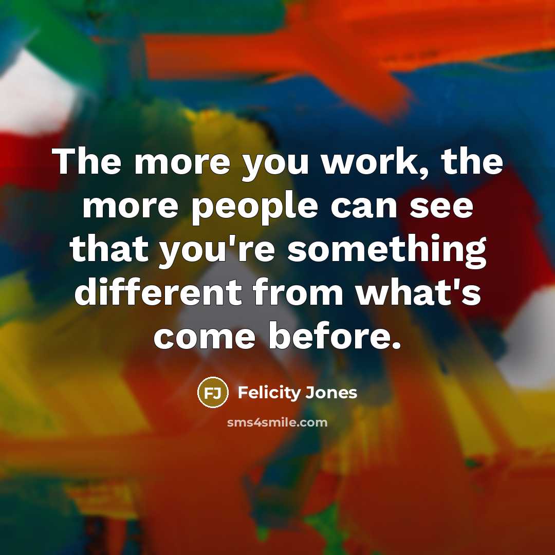 “The more you work, the more people can see that…” quote by Felicity Jones
