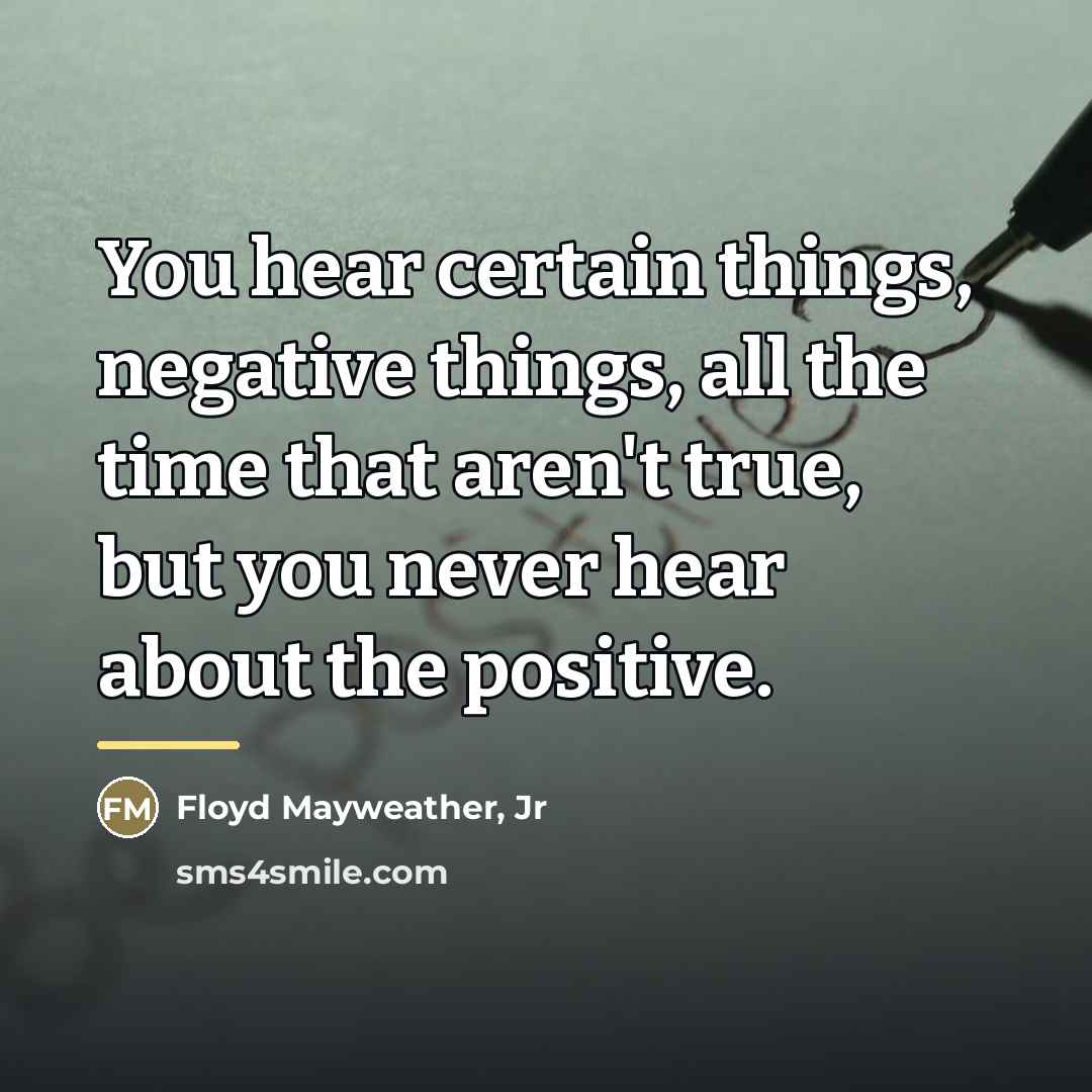 “You hear certain things, negative things, all the time that…” quote by Floyd Mayweather, Jr