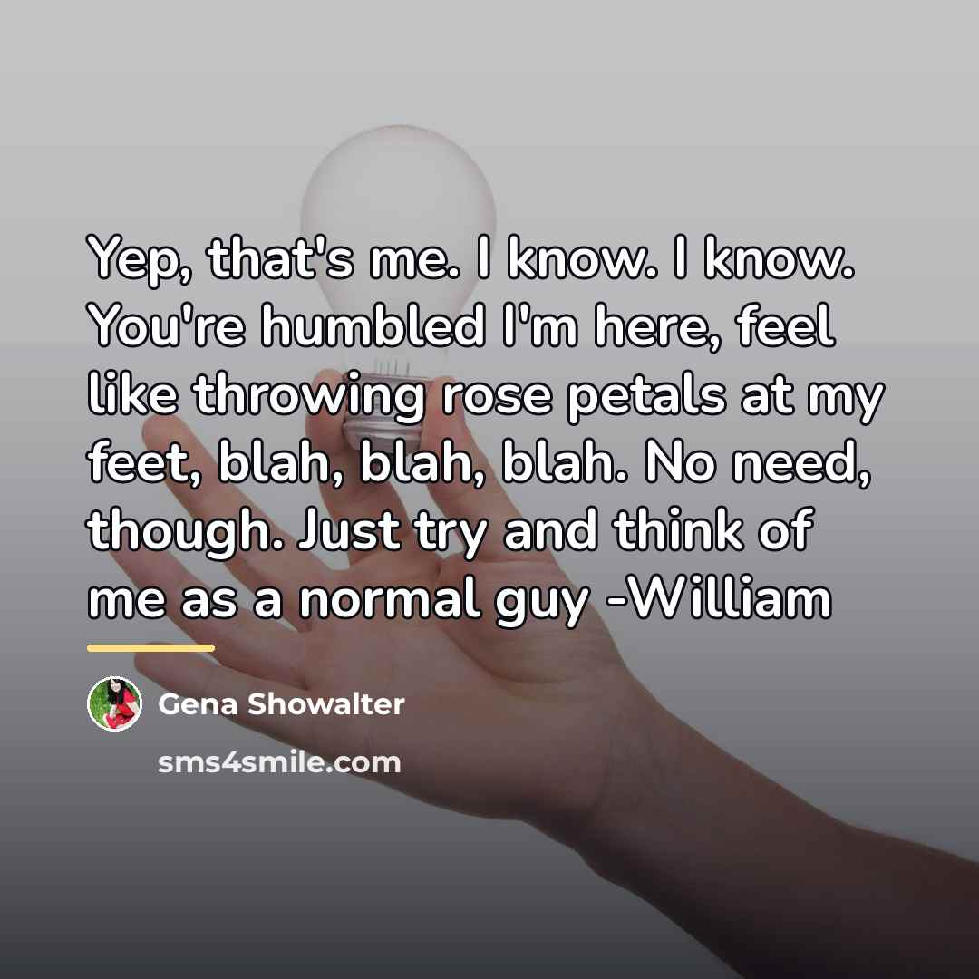 “Yep, that's me. I know. I know. You're humbled I'm…” quote by Gena Showalter