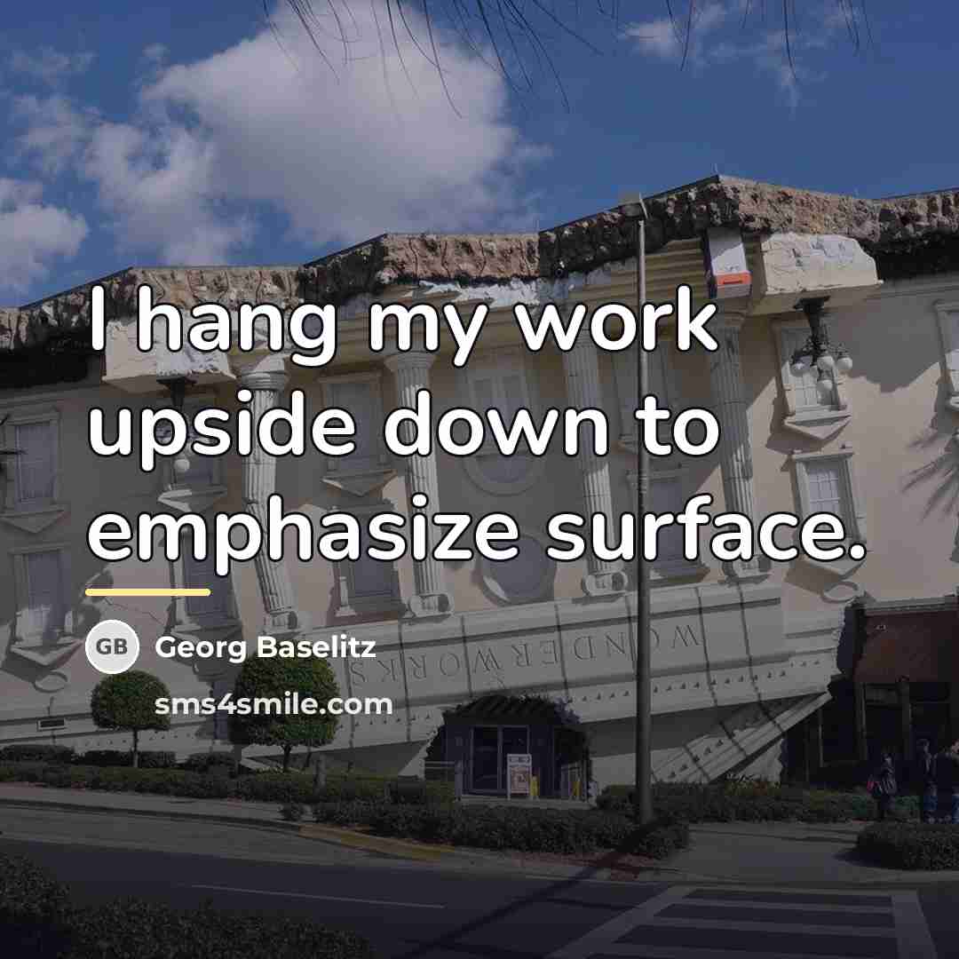 “I hang my work upside down to emphasize surface.…” quote by Georg Baselitz