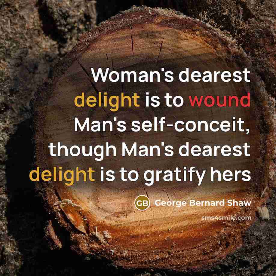 “Woman's dearest delight is to wound Man's self-conceit, though Man's…” quote by George Bernard Shaw