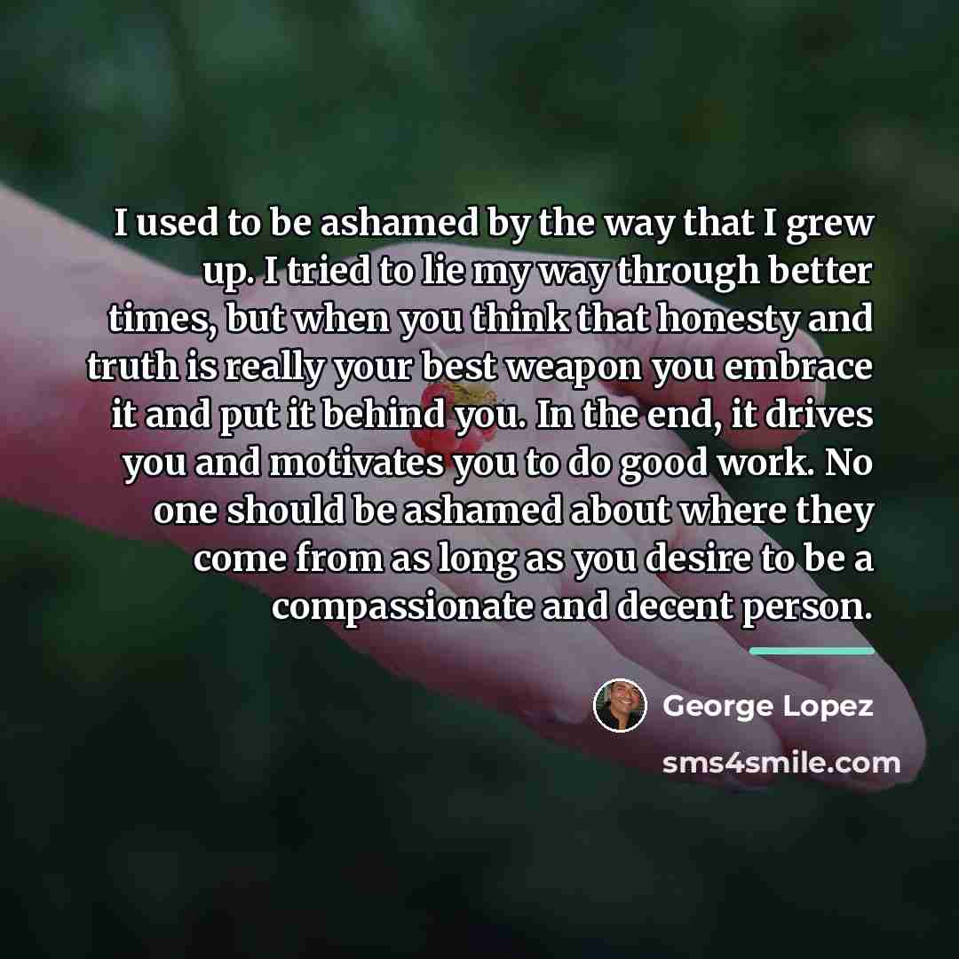 “I used to be ashamed by the way that I…” quote by George Lopez