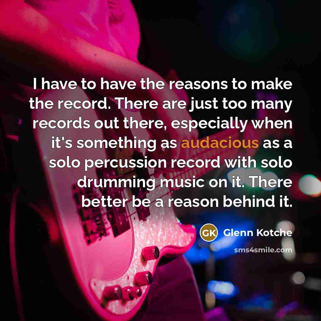 “I have to have the reasons to make the record.…” quote by Glenn Kotche