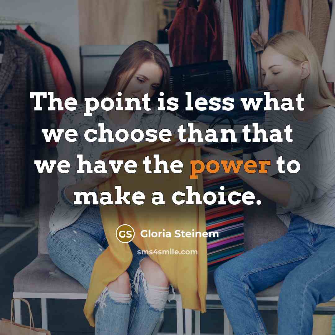 “The point is less what we choose than that we…” quote by Gloria Steinem