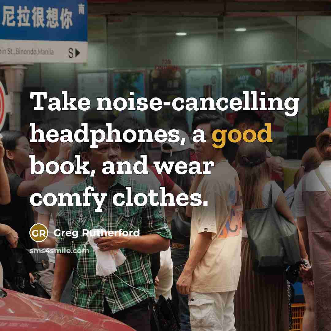“Take noise-cancelling headphones, a good book, and wear comfy clothes.…” quote by Greg Rutherford