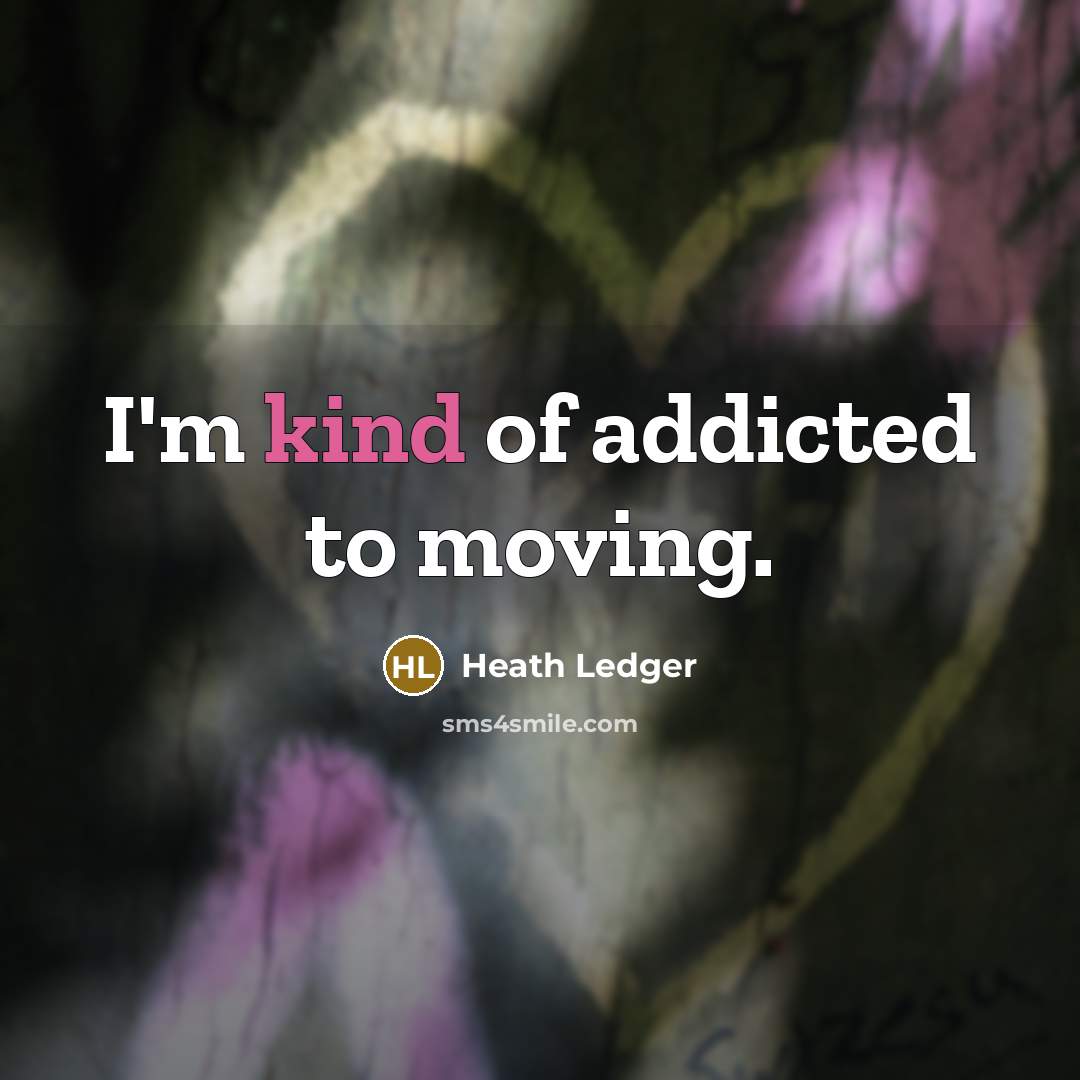 “I'm kind of addicted to moving.…” quote by Heath Ledger