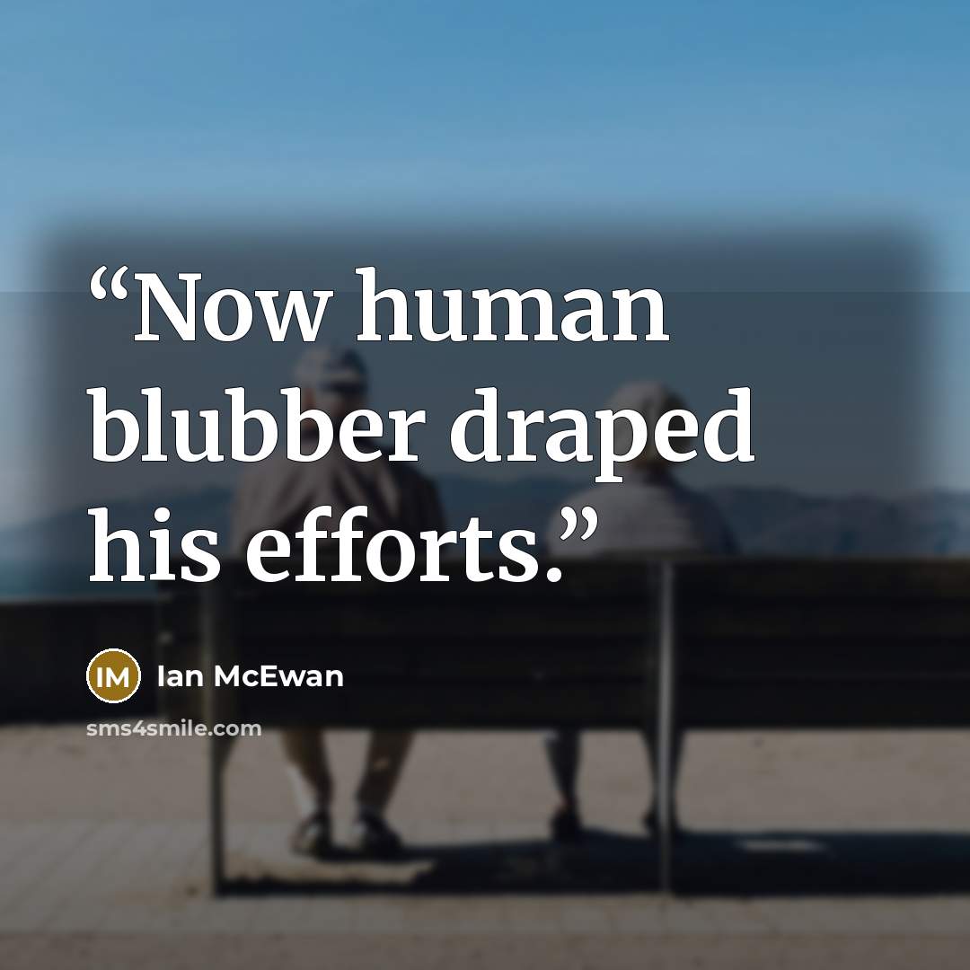 “Now human blubber draped his efforts.” quote by Ian McEwan