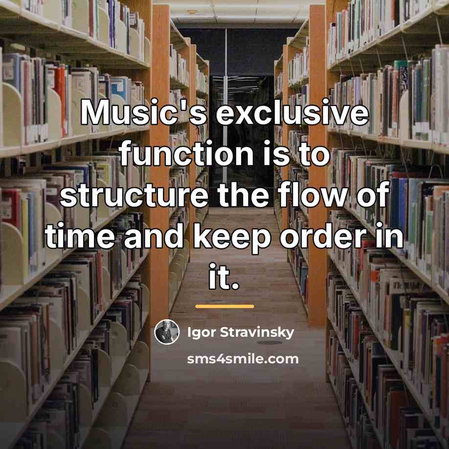 “Music's exclusive function is to structure the flow of time…” quote by Igor Stravinsky