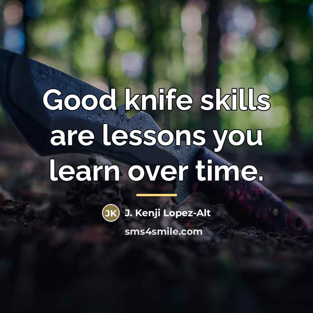 “Good knife skills are lessons you learn over time.…” quote by J. Kenji Lopez-Alt