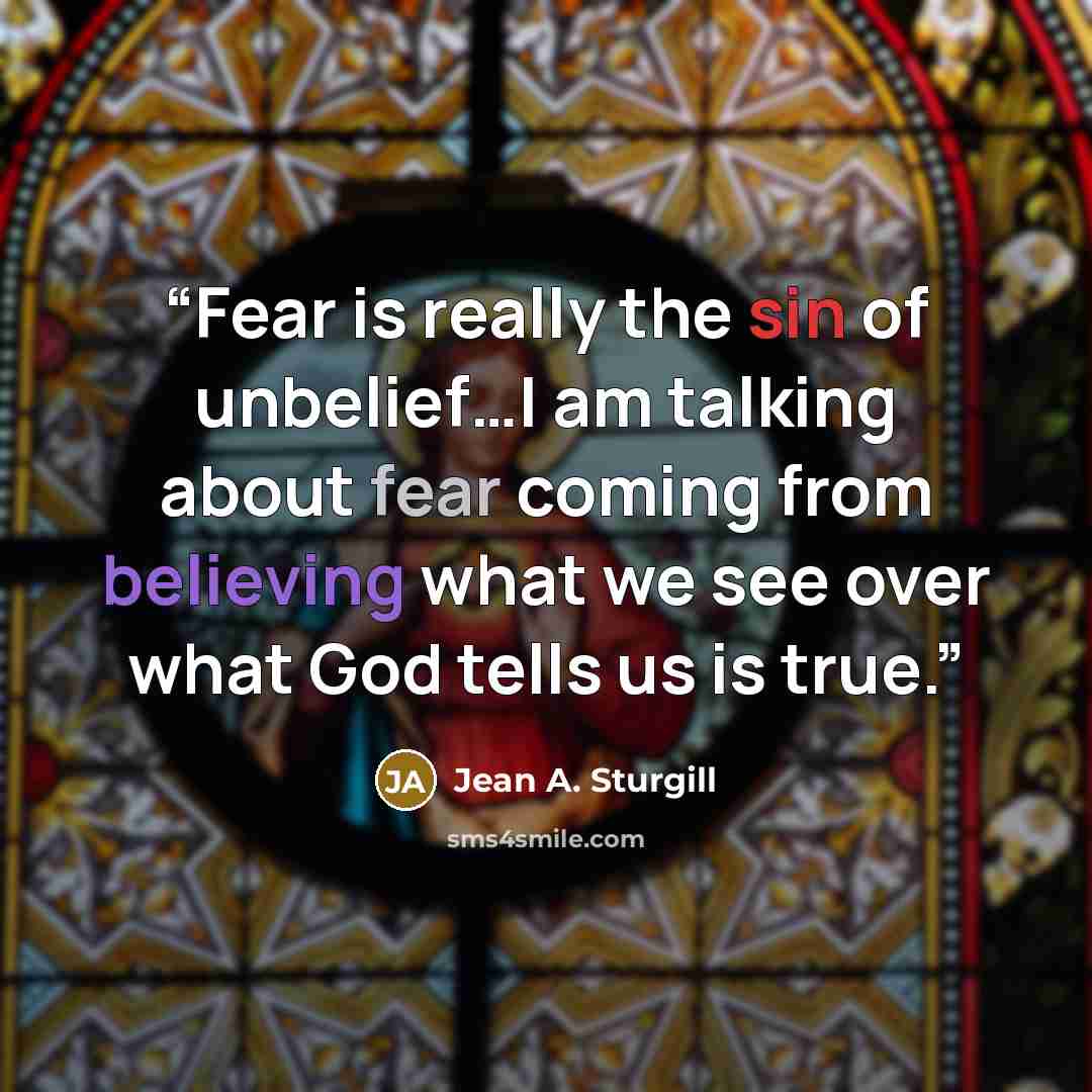 “Fear is really the sin of unbelief…I am talking about fear coming from believing what we see over what God tells us is true.” quote by Jean A. Sturgill