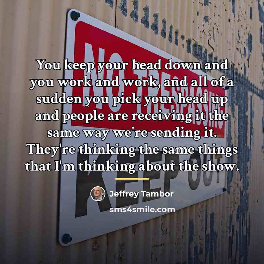 “You keep your head down and you work and work,…” quote by Jeffrey Tambor