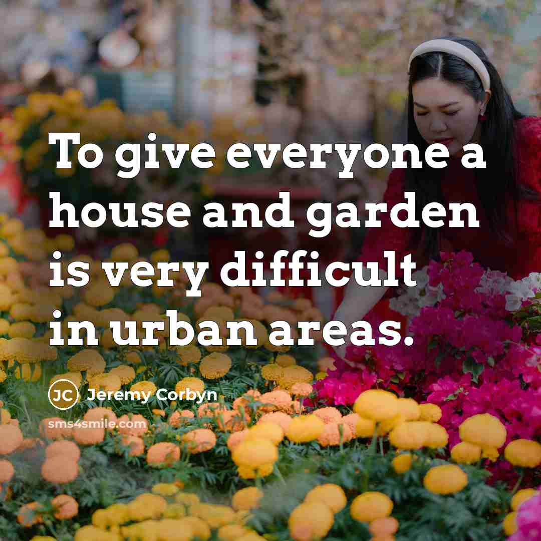 “To give everyone a house and garden is very difficult…” quote by Jeremy Corbyn