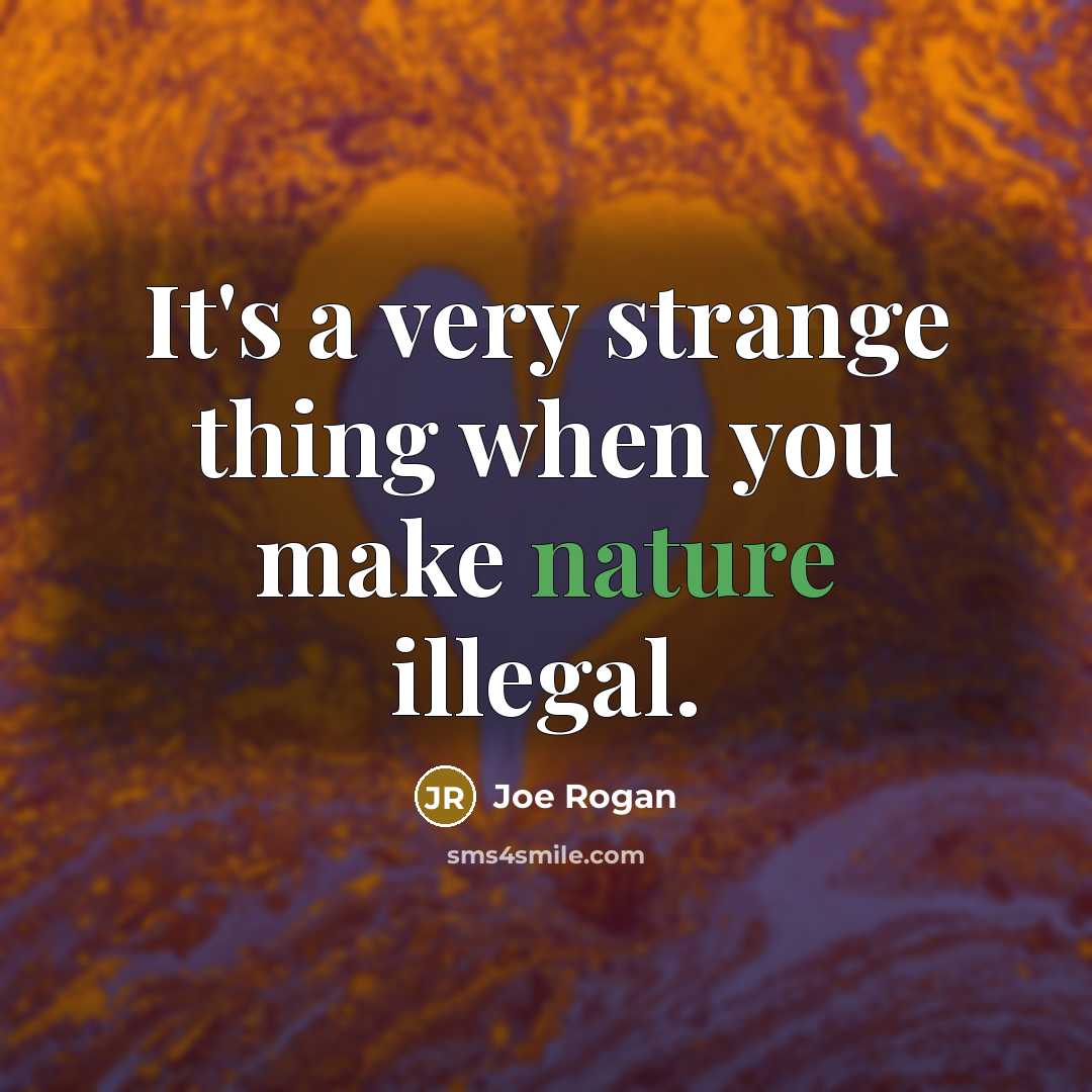 “It's a very strange thing when you make nature illegal.…” quote by Joe Rogan