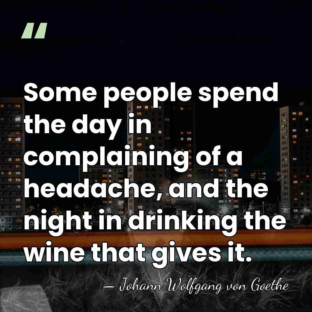 Some people spend the day in complaining of a headache, and the&hellip; - Johann Wolfgang von Goethe