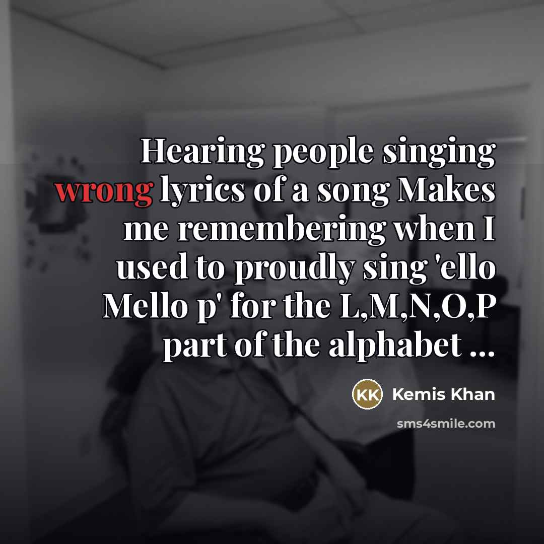 “Hearing people singing wrong lyrics of a song Makes me…” quote by Kemis Khan