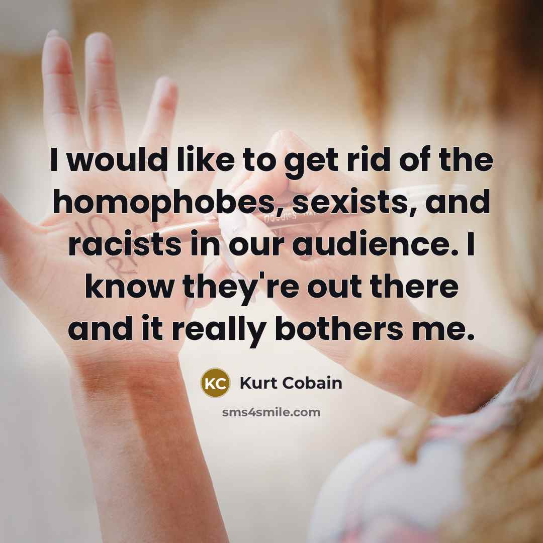 “I would like to get rid of the homophobes, sexists,…” quote by Kurt Cobain