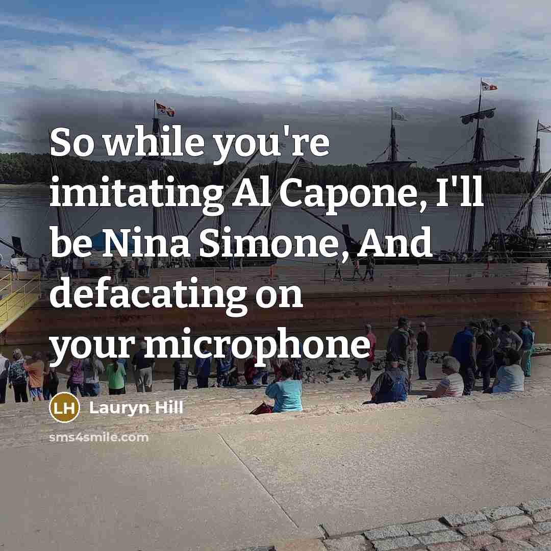 “So while you're imitating Al Capone, I'll be Nina Simone,…” quote by Lauryn Hill