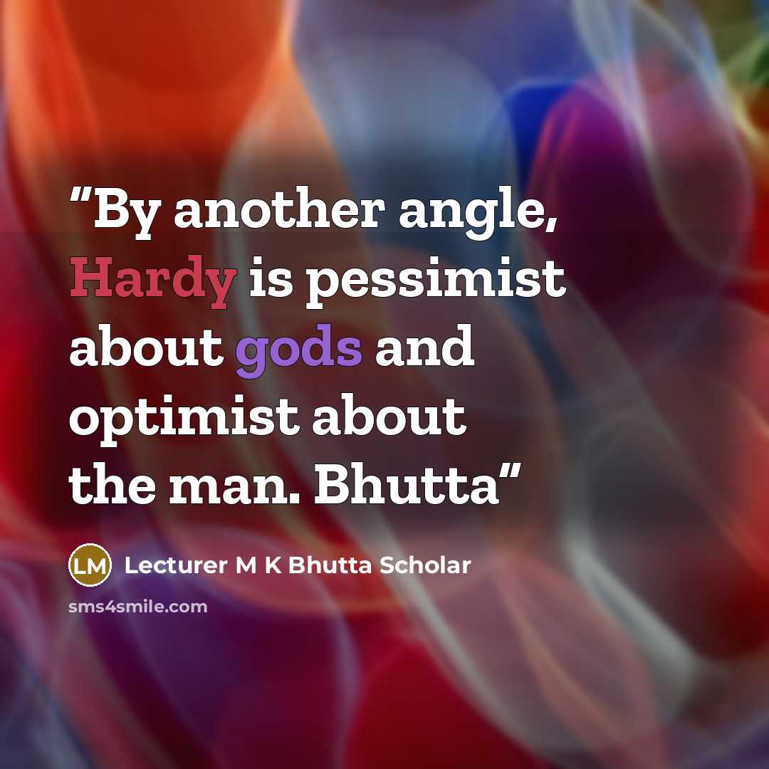 “By another angle, Hardy is pessimist about gods and optimist about the man. Bhutta” quote by Lecturer M K Bhutta Scholar