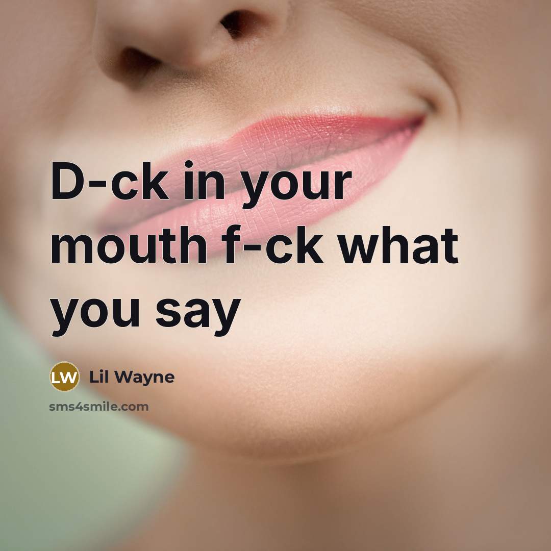 “D-ck in your mouth f-ck what you say…” quote by Lil Wayne