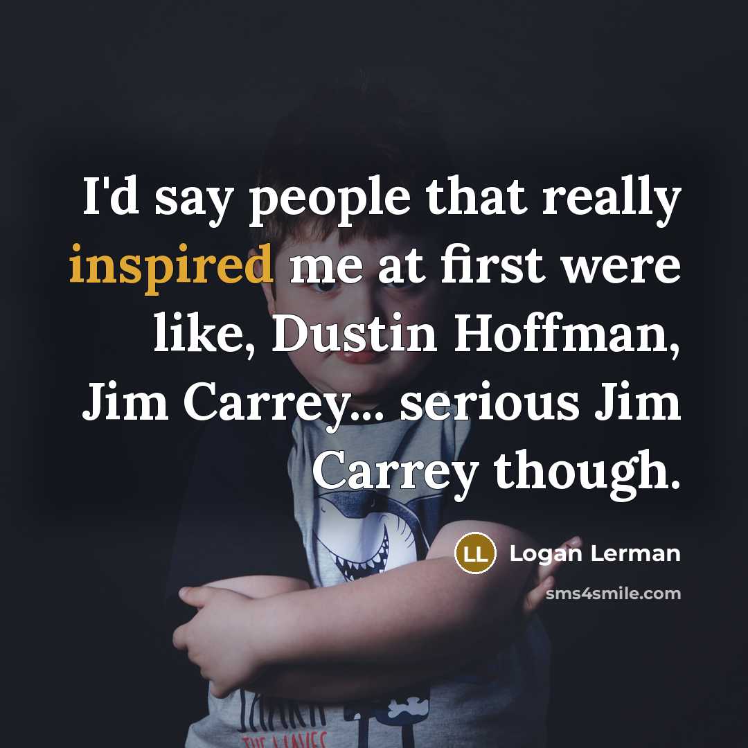 “I'd say people that really inspired me at first were like, Dustin Hoffman, Jim Carrey... serious Jim Carrey though.” quote by Logan Lerman