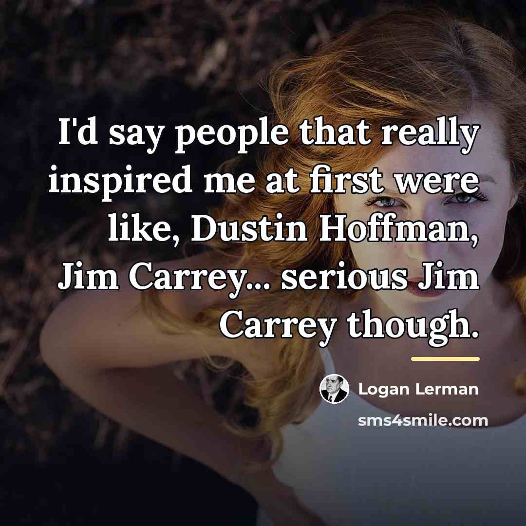 “I'd say people that really inspired me at first were…” quote by Logan Lerman