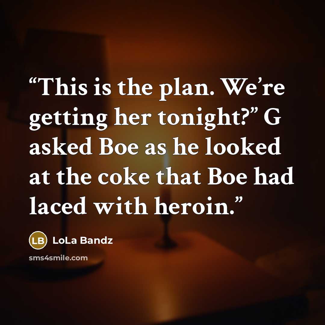 “This is the plan. We’re getting her tonight?” G asked Boe as he looked at the coke that Boe had laced with heroin.” quote by LoLa Bandz