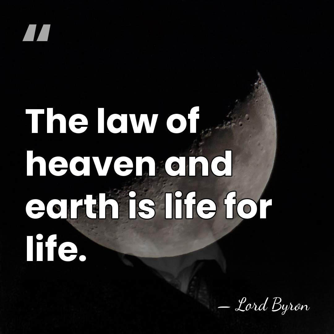 The law of heaven and earth is life for life. - Lord Byron