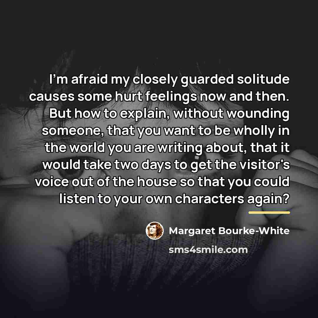 “I'm afraid my closely guarded solitude causes some hurt feelings…” quote by Margaret Bourke-White