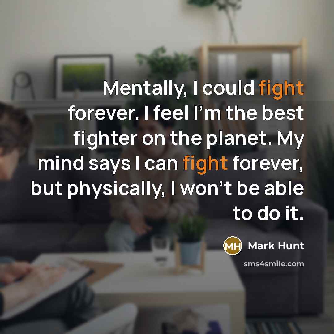 “Mentally, I could fight forever. I feel I'm the best…” quote by Mark Hunt