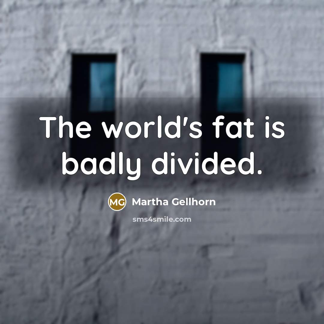 “The world's fat is badly divided.…” quote by Martha Gellhorn