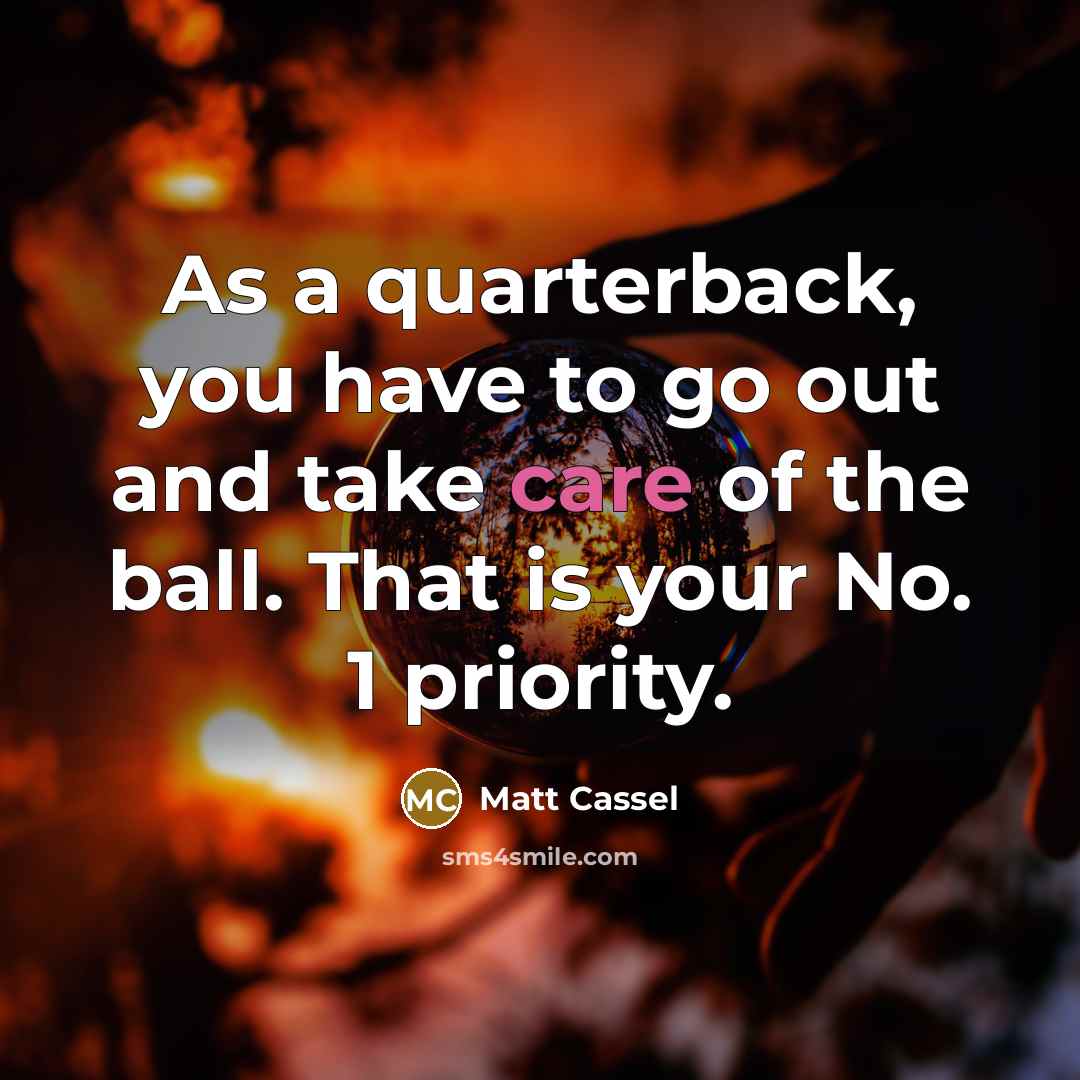 “As a quarterback, you have to go out and take care of the ball. That is your No. 1 priority.” quote by Matt Cassel