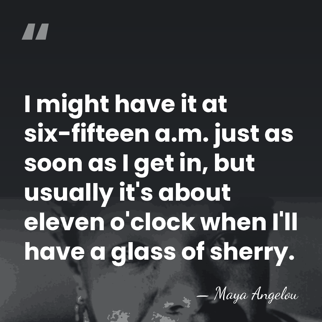 I might have it at six-fifteen a.m. just as soon as I&hellip; - Maya Angelou