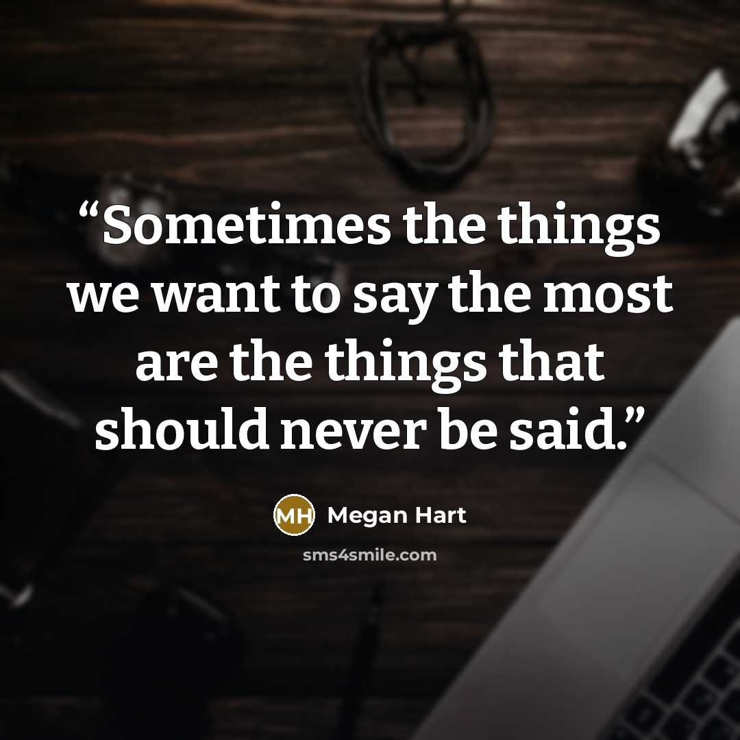“Sometimes the things we want to say the most are the things that should never be said.” quote by Megan Hart
