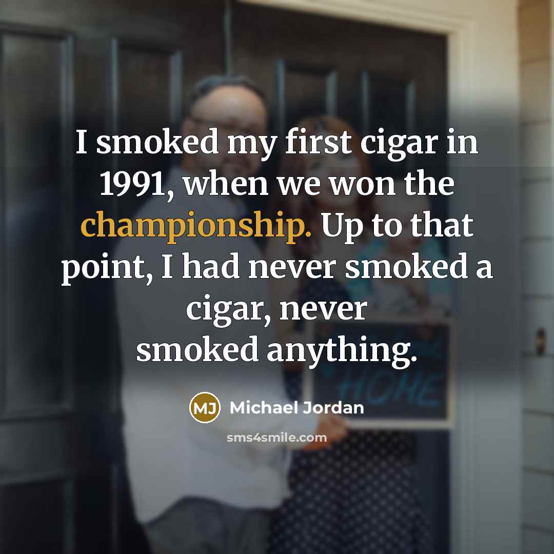 “I smoked my first cigar in 1991, when we won…” quote by Michael Jordan
