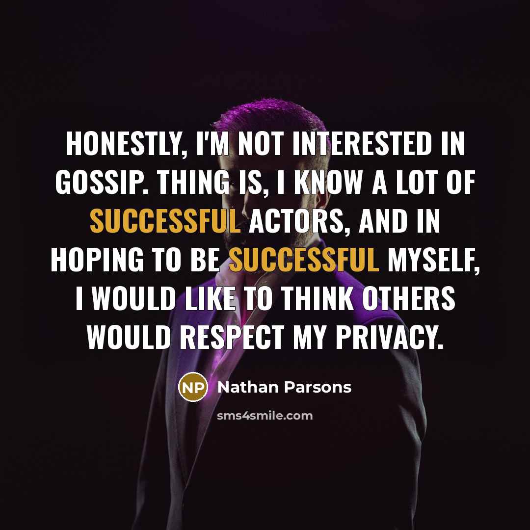 “Honestly, I'm not interested in gossip. Thing is, I know…” quote by Nathan Parsons
