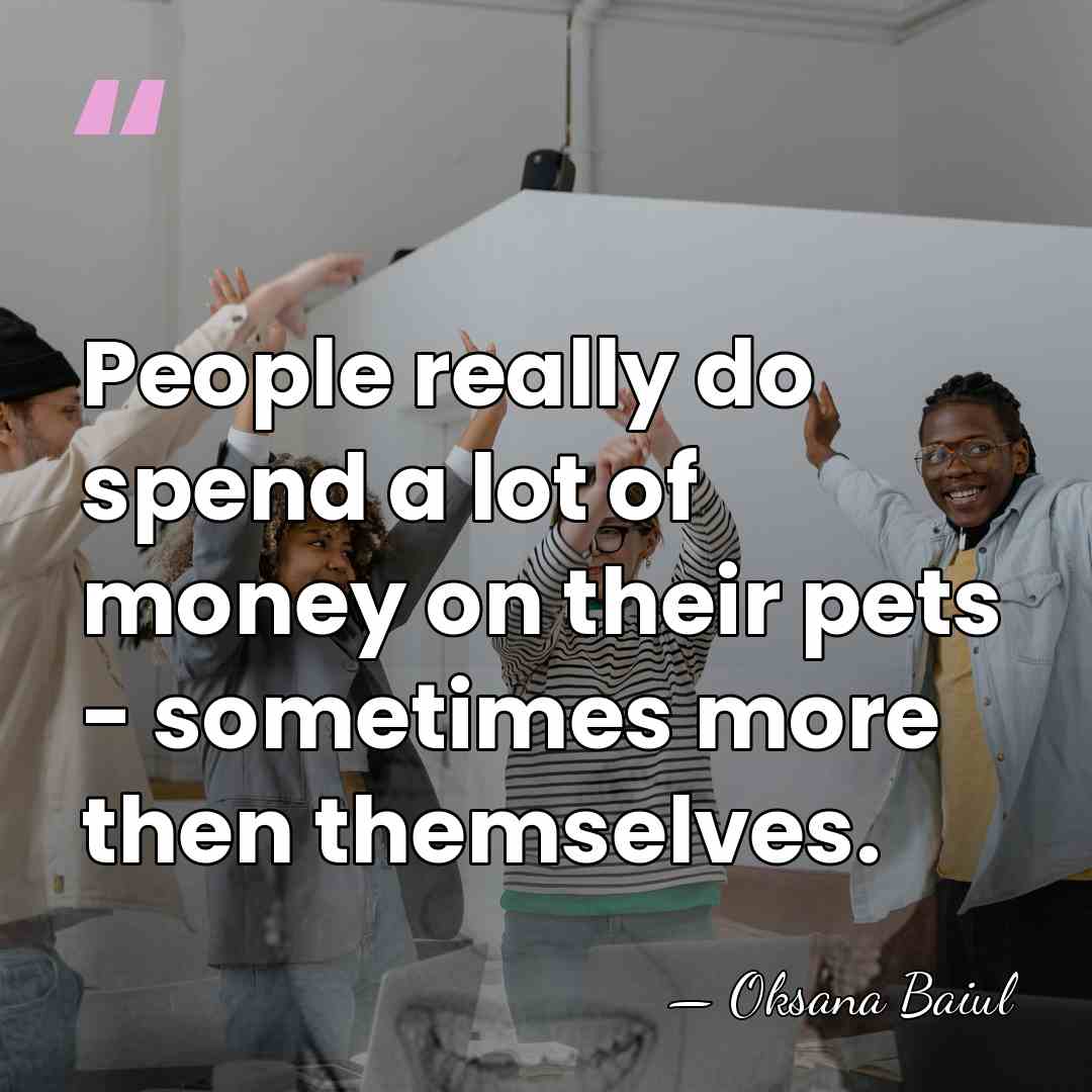 People really do spend a lot of money on their pets -&hellip; - Oksana Baiul