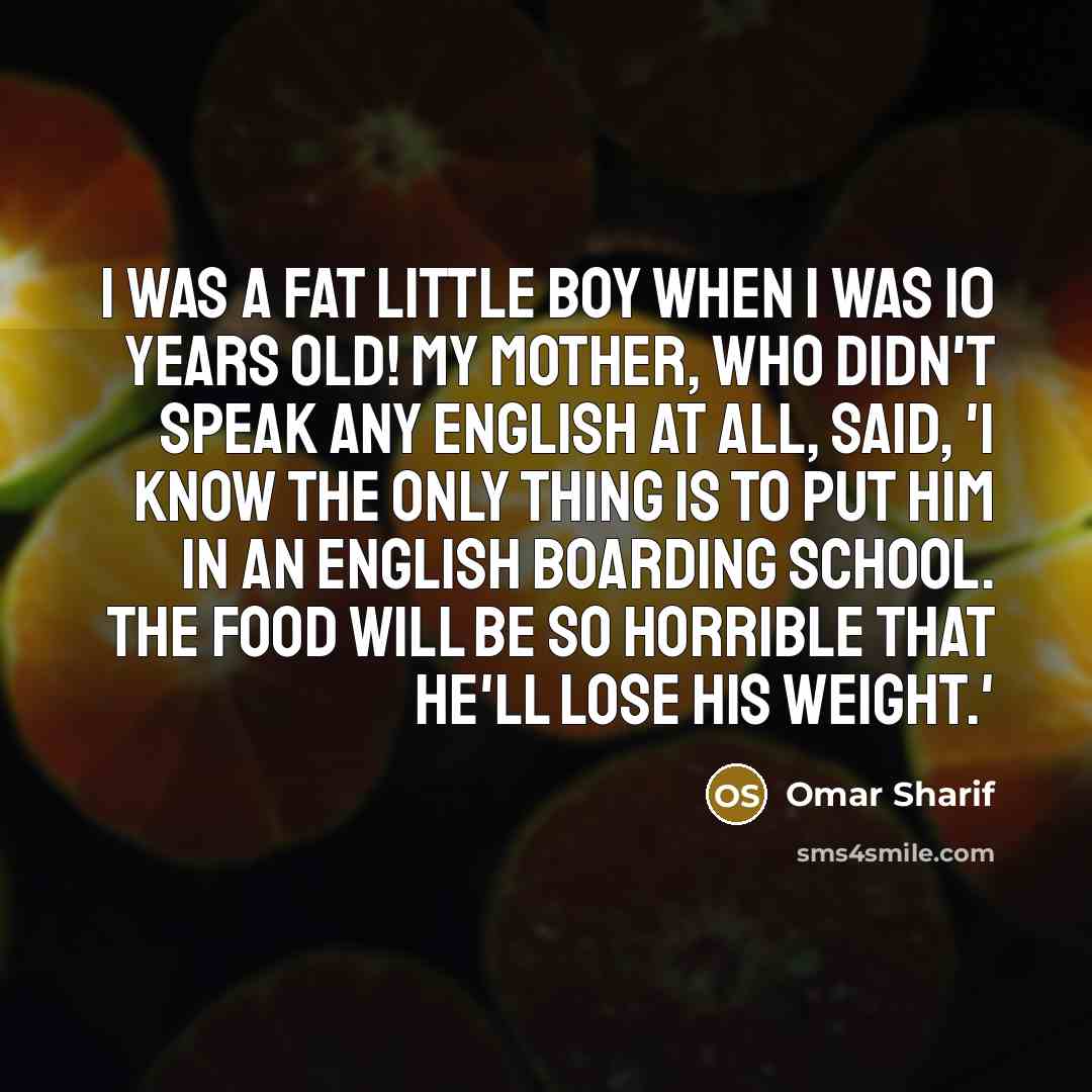 “I was a fat little boy when I was 10…” quote by Omar Sharif