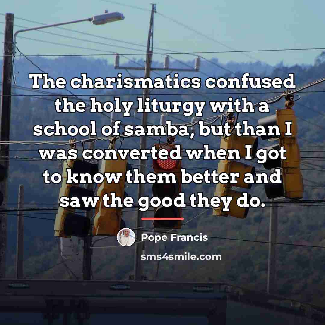 “The charismatics confused the holy liturgy with a school of…” quote by Pope Francis