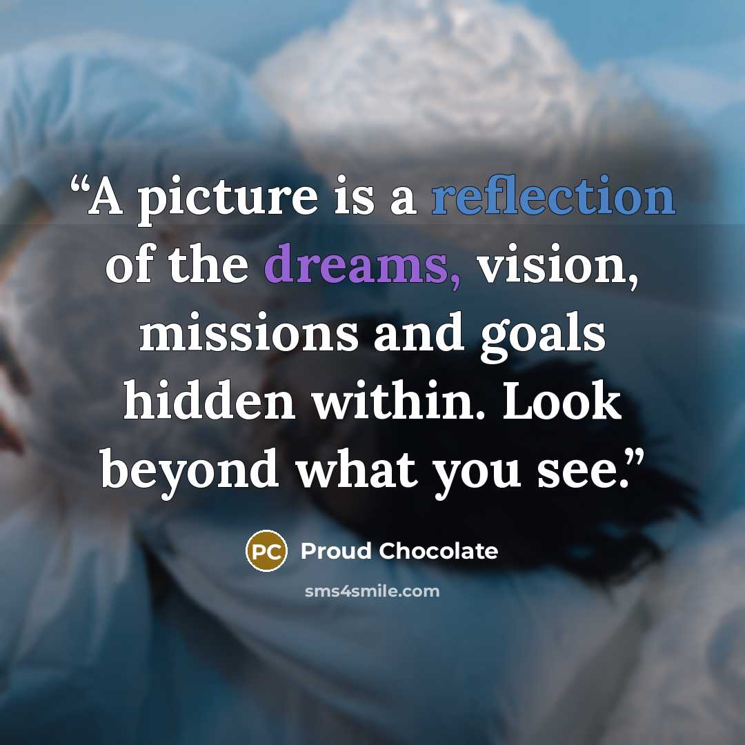 “A picture is a reflection of the dreams, vision, missions and goals hidden within. Look beyond what you see.” quote by Proud Chocolate