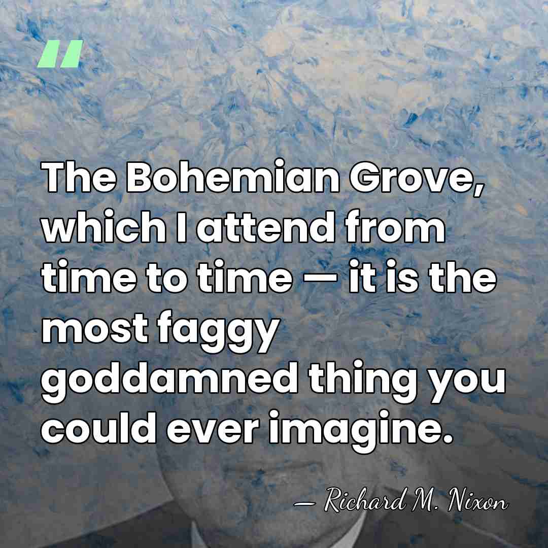 The Bohemian Grove, which I attend from time to time — it&hellip; - Richard M. Nixon