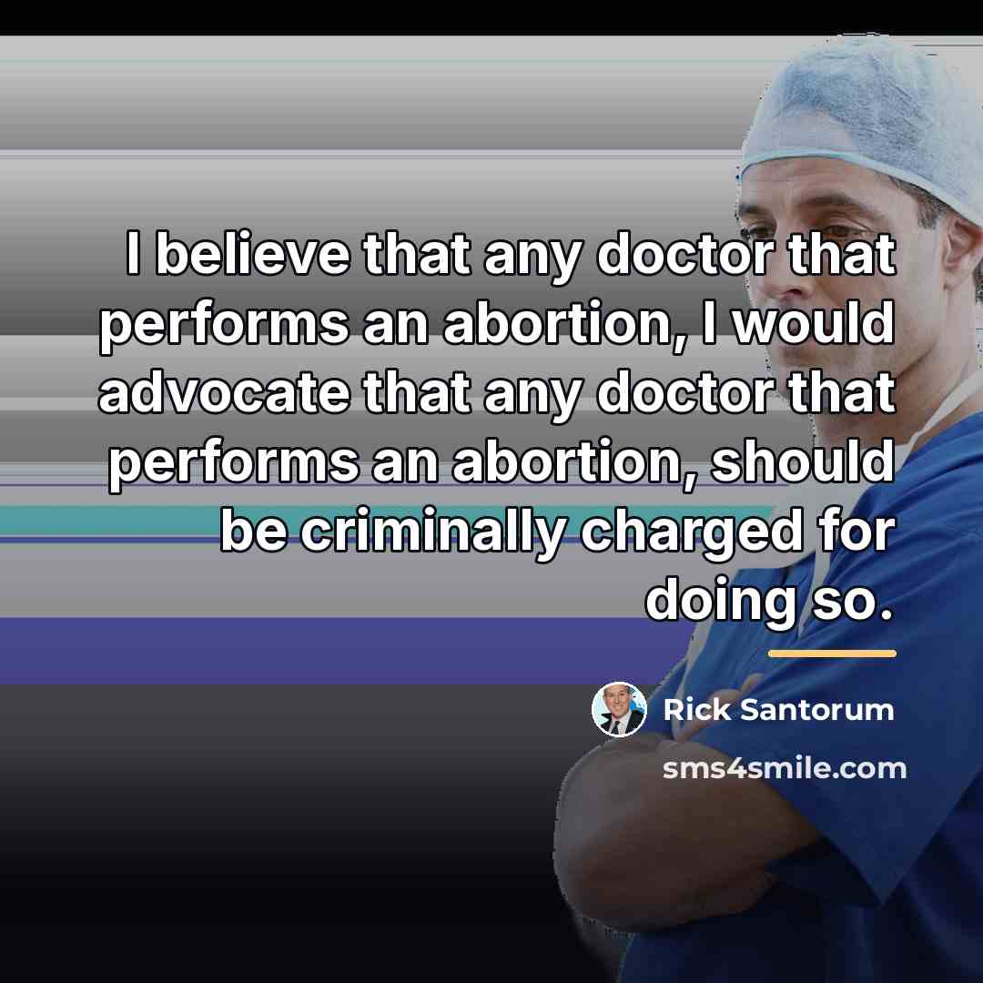 “I believe that any doctor that performs an abortion, I…” quote by Rick Santorum
