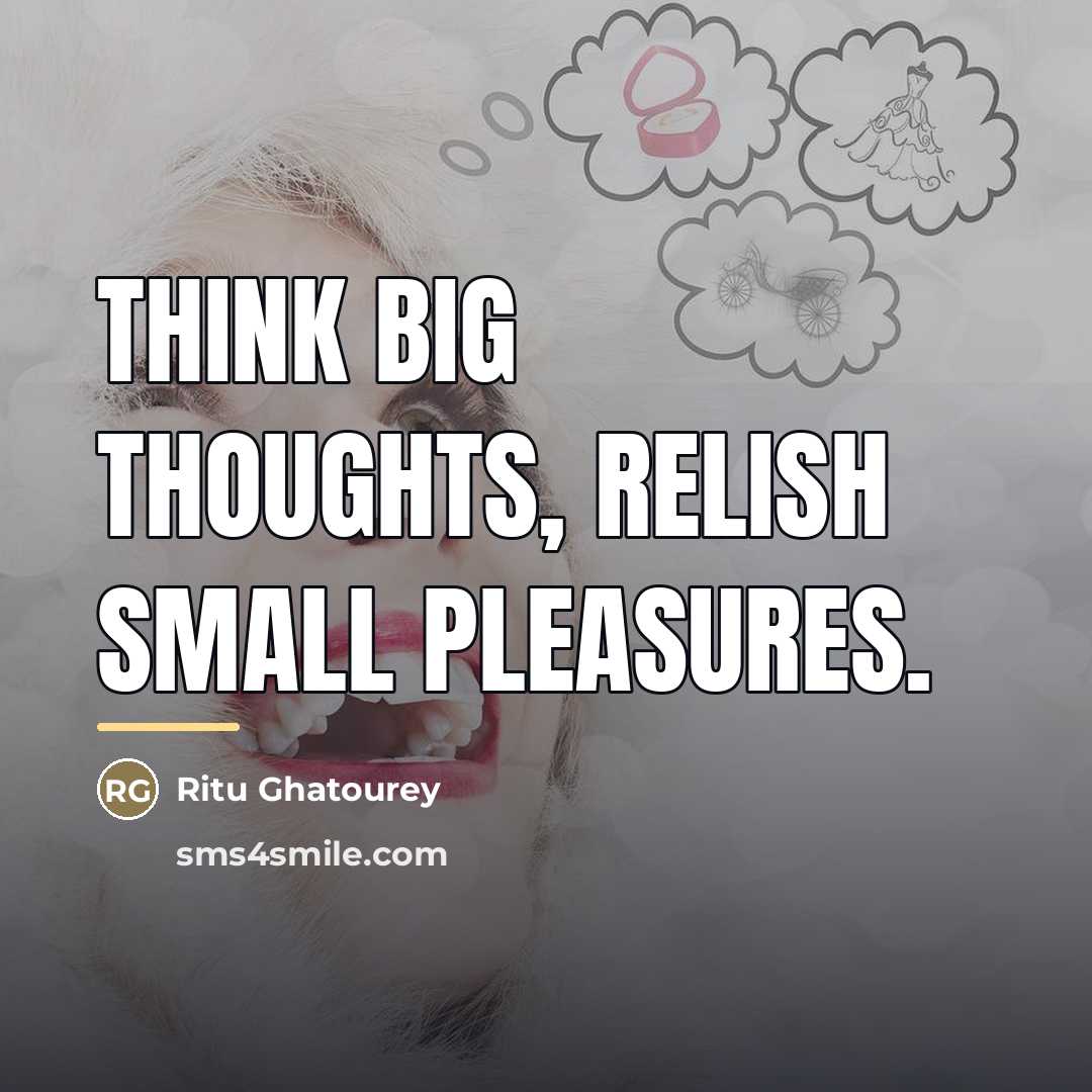 “Think big thoughts, relish small pleasures.…” quote by Ritu Ghatourey
