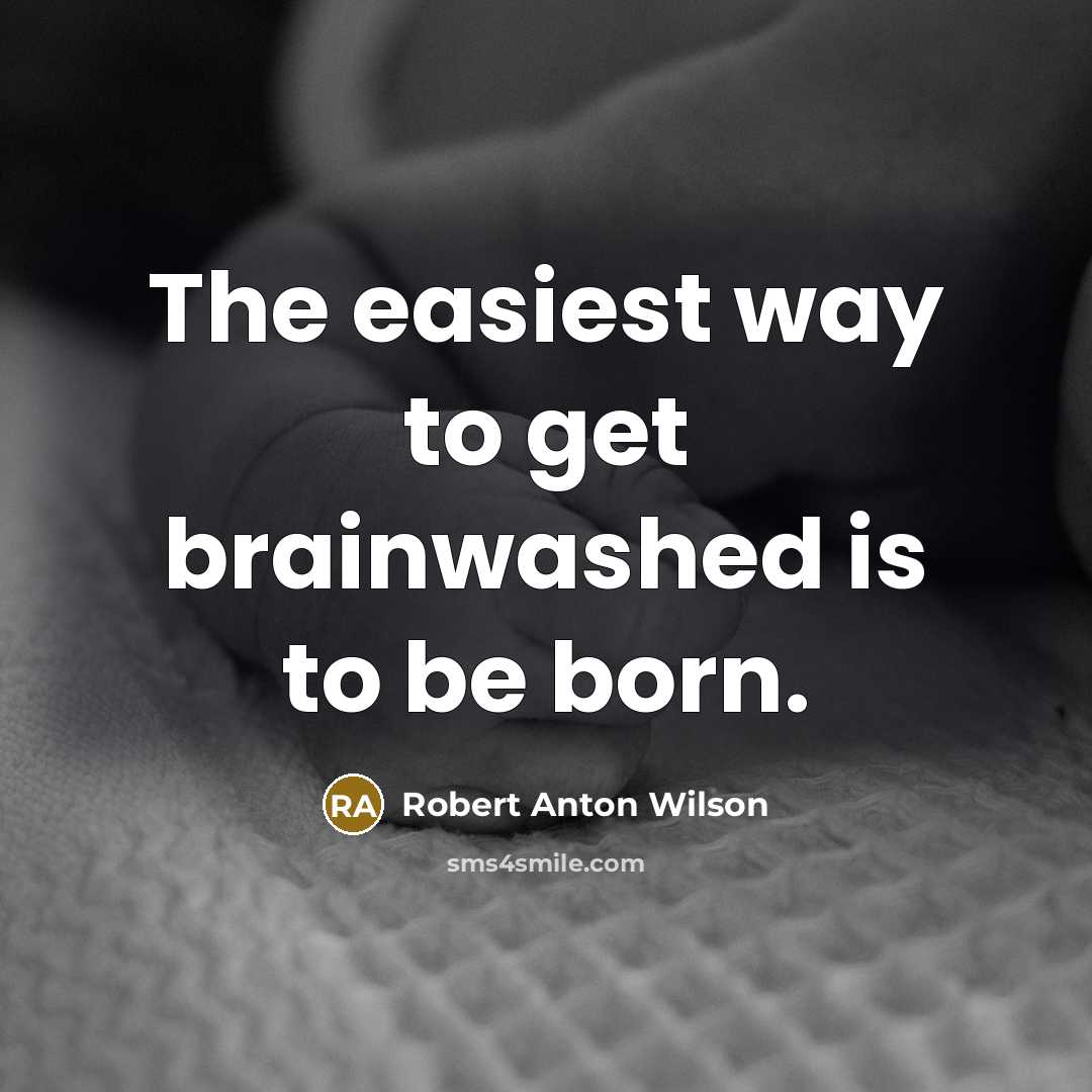“The easiest way to get brainwashed is to be born.…” quote by Robert Anton Wilson